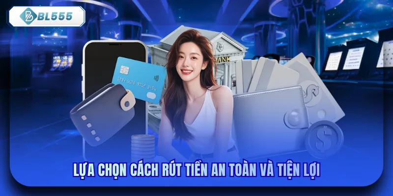 Lựa chọn cách rút tiền an toàn và tiện lợi